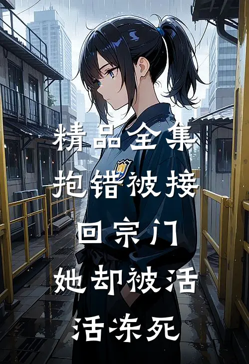 精品全集抱错被接回宗门，她却被活活冻死