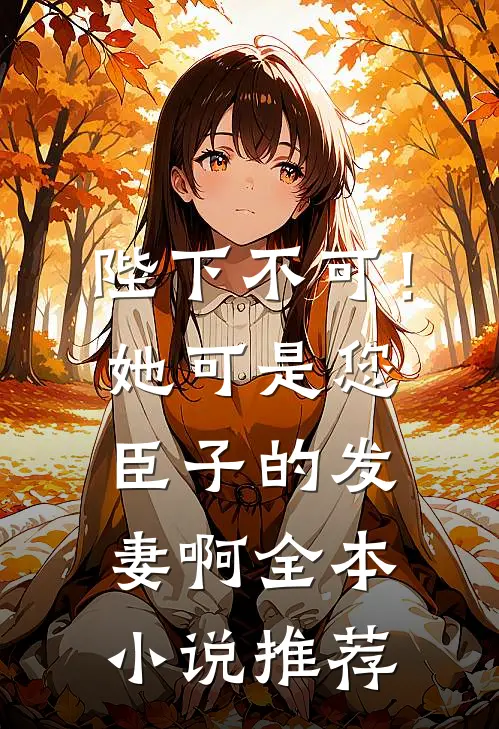 陛下不可！她可是您臣子的发妻啊全本小说推荐