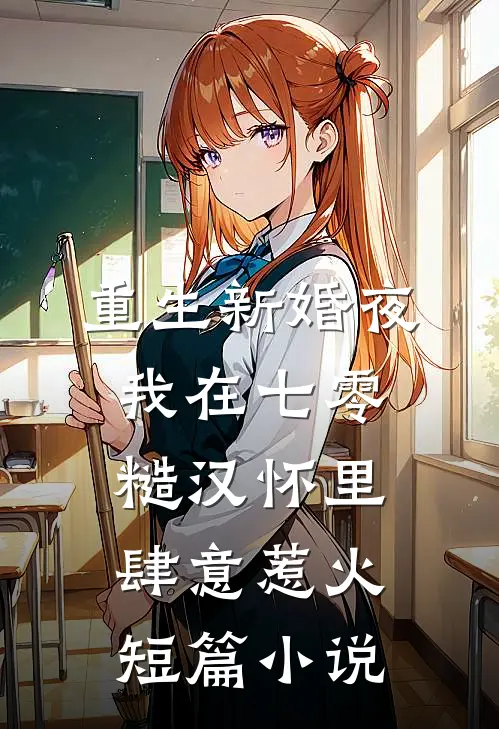 重生新婚夜，我在七零糙汉怀里肆意惹火短篇小说