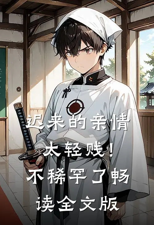迟来的亲情太轻贱！不稀罕了畅读全文版