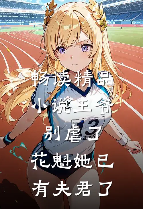 畅读精品小说王爷别虐了，花魁她已有夫君了