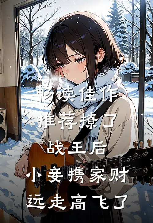 畅读佳作推荐撩了战王后，小妾携家财远走高飞了