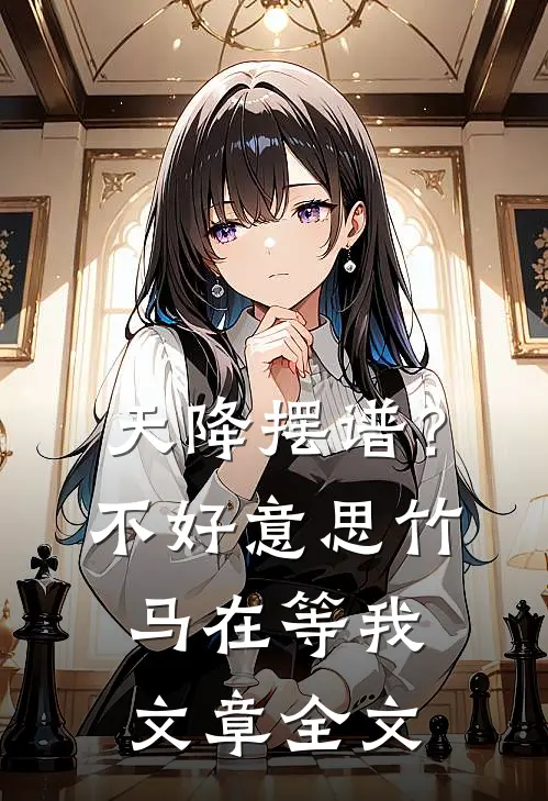 天降摆谱？不好意思，竹马在等我文章全文