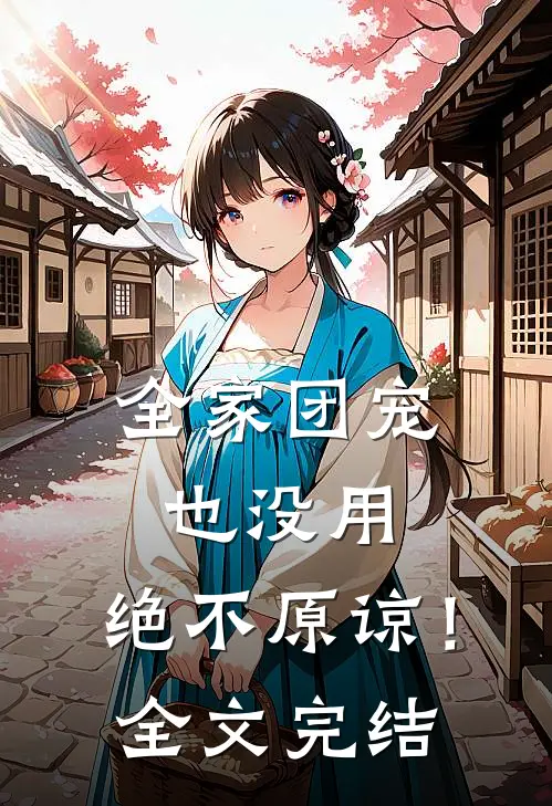 全家团宠也没用，绝不原谅！全文完结
