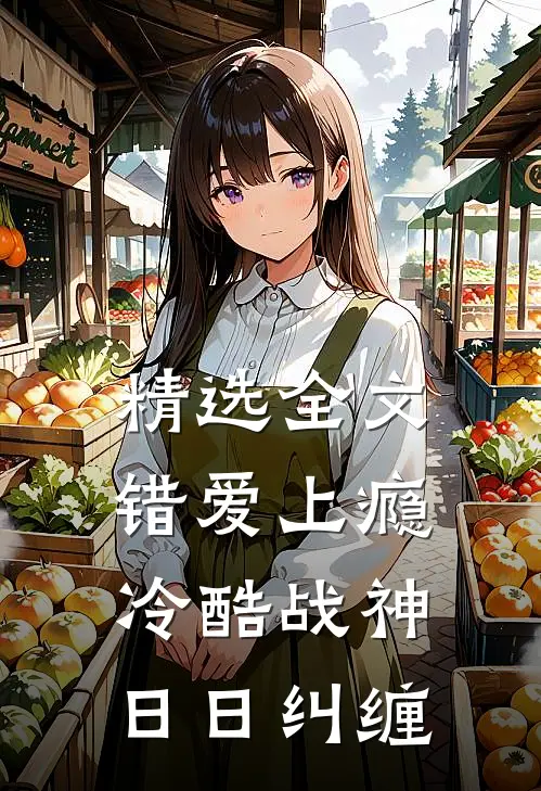 精选全文错爱上瘾，冷酷战神日日纠缠