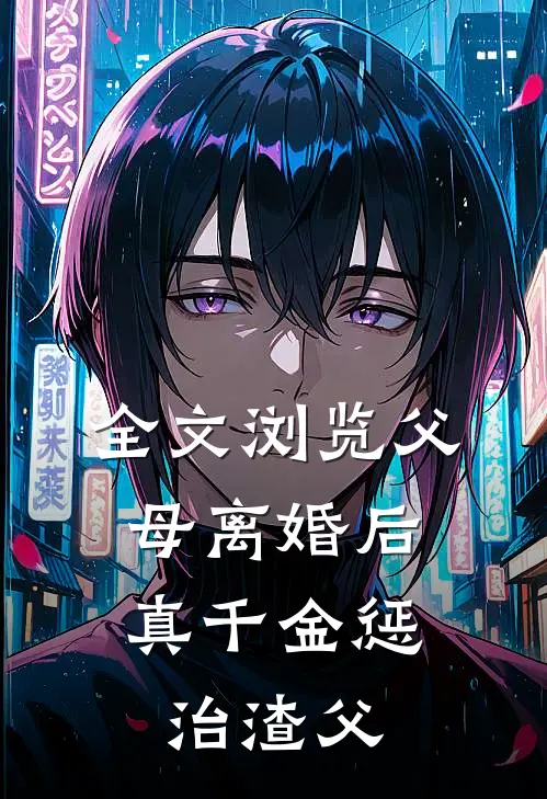 全文浏览父母离婚后，真千金惩治渣父