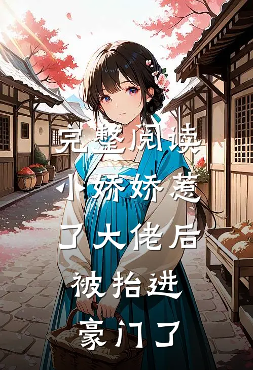 完整阅读小娇娇惹了大佬后，被抬进豪门了
