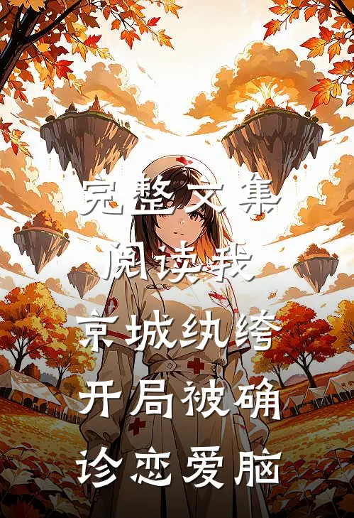 完整文集阅读我，京城纨绔，开局被确诊恋爱脑