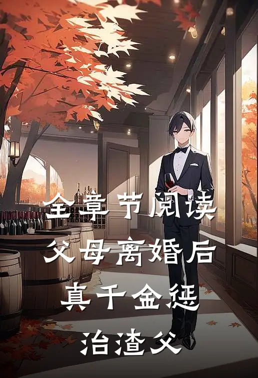 全章节阅读父母离婚后，真千金惩治渣父