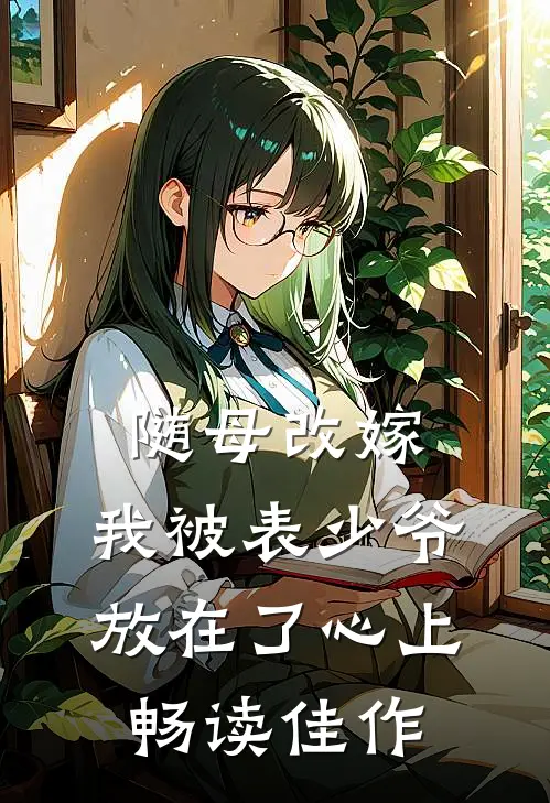 随母改嫁，我被表少爷放在了心上畅读佳作