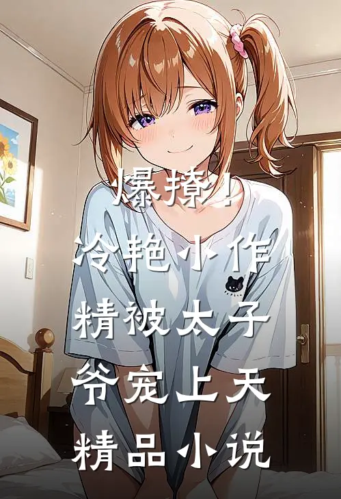 爆撩！冷艳小作精被太子爷宠上天精品小说