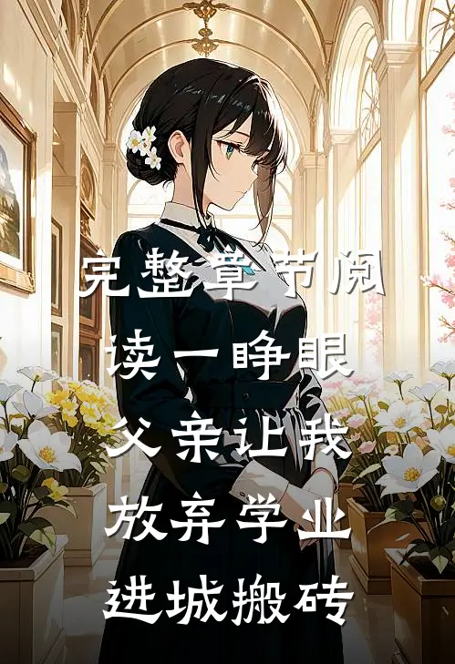 完整章节阅读一睁眼，父亲让我放弃学业进城搬砖