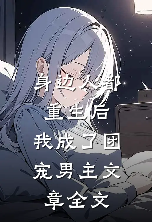 身边人都重生后，我成了团宠男主文章全文