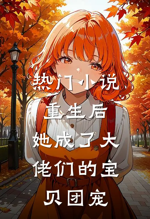 热门小说重生后，她成了大佬们的宝贝团宠