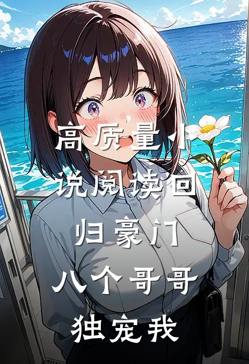 高质量小说阅读回归豪门，八个哥哥独宠我