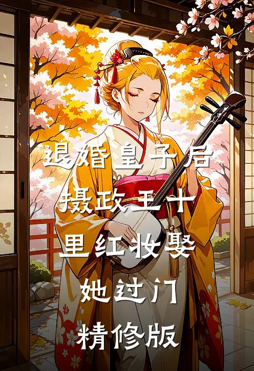 退婚皇子后，摄政王十里红妆娶她过门精修版