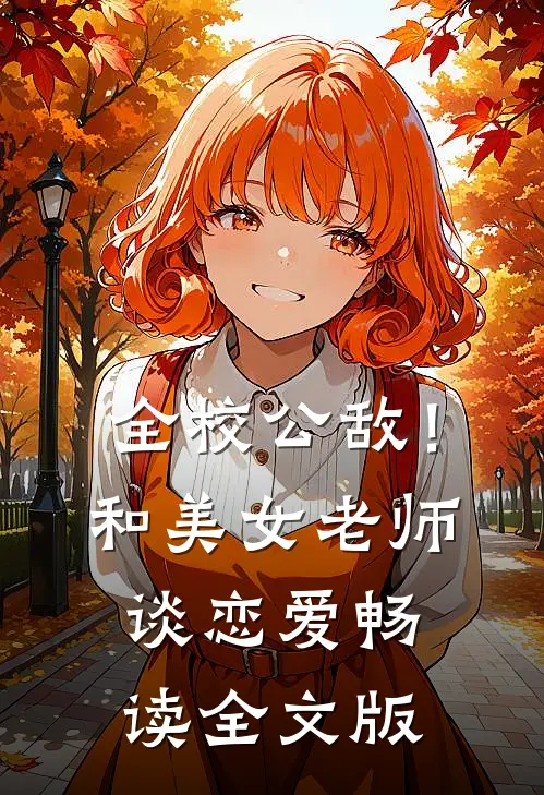 全校公敌！和美女老师谈恋爱畅读全文版