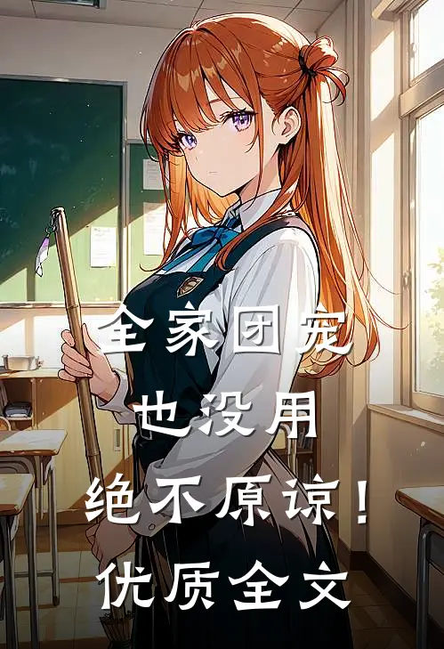 全家团宠也没用，绝不原谅！优质全文