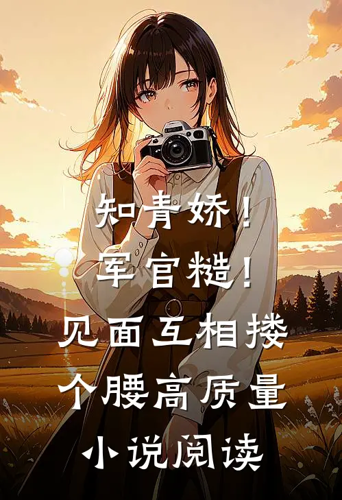 知青娇！军官糙！见面互相搂个腰高质量小说阅读
