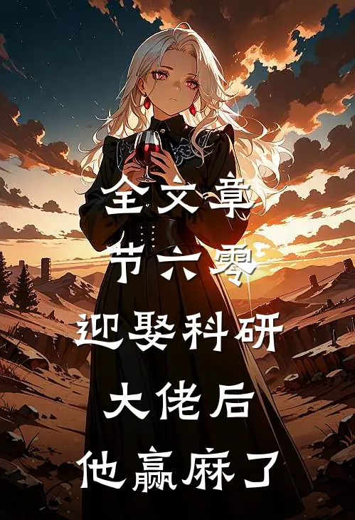 全文章节六零：迎娶科研大佬后，他赢麻了