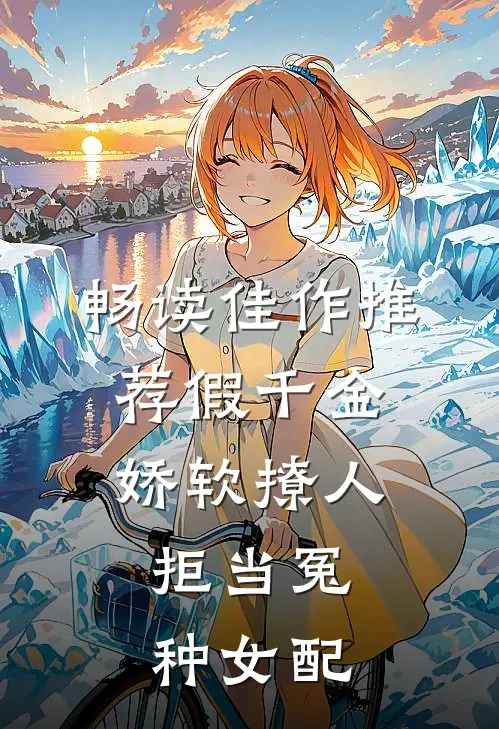 畅读佳作推荐假千金娇软撩人，拒当冤种女配