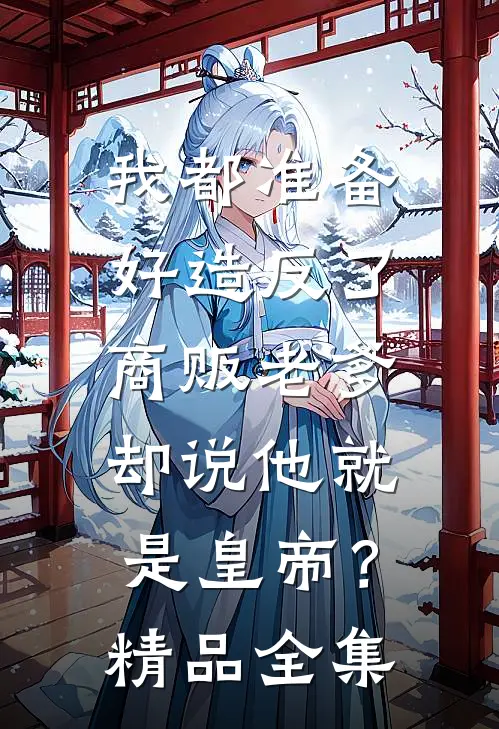 我都准备好造反了，商贩老爹却说他就是皇帝？精品全集