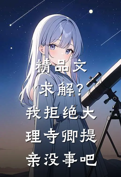精品文求解？我拒绝大理寺卿提亲没事吧