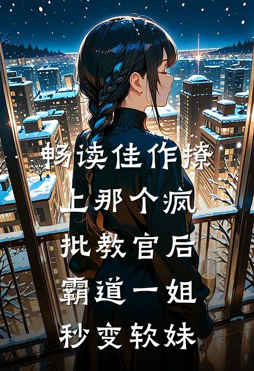 畅读佳作撩上那个疯批教官后，霸道一姐秒变软妹