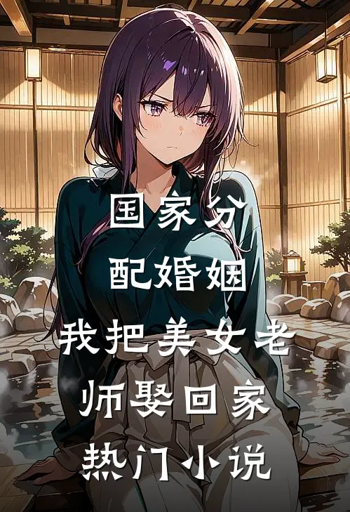国家分配婚姻，我把美女老师娶回家热门小说