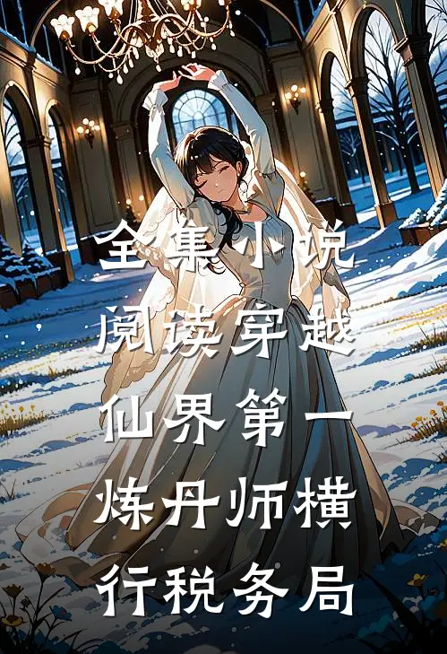 全集小说阅读穿越：仙界第一炼丹师横行税务局