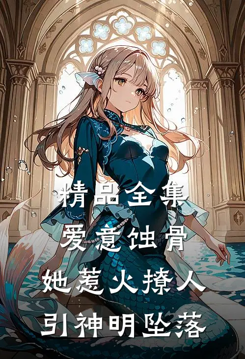 精品全集爱意蚀骨：她惹火撩人，引神明坠落