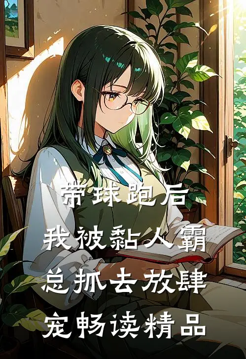带球跑后，我被黏人霸总抓去放肆宠畅读精品