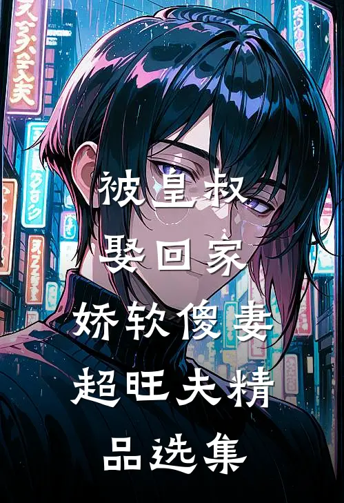 被皇叔娶回家，娇软傻妻超旺夫精品选集
