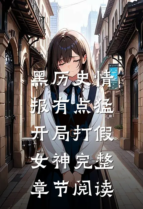 黑历史情报有点猛，开局打假女神完整章节阅读