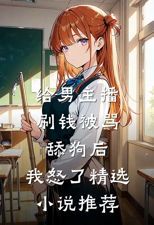 给男主播刷钱被骂舔狗后，我怒了精选小说推荐