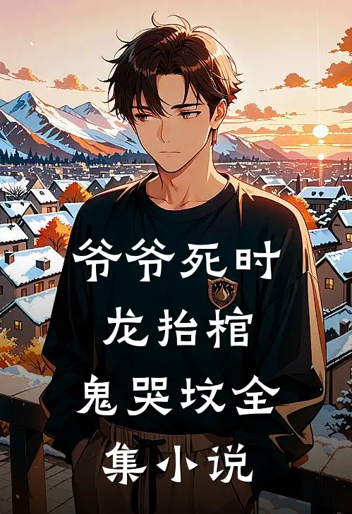 爷爷死时，龙抬棺，鬼哭坟全集小说