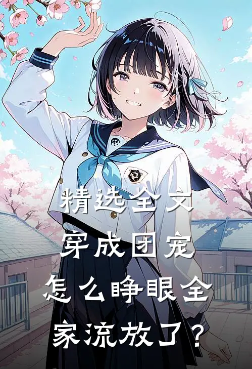 精选全文穿成团宠，怎么睁眼全家流放了？
