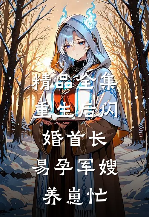 精品全集重生后闪婚首长，易孕军嫂养崽忙