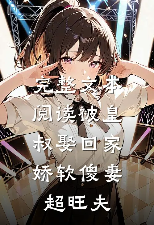 完整文本阅读被皇叔娶回家，娇软傻妻超旺夫