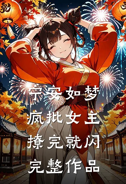 宁安如梦：疯批女主，撩完就闪完整作品