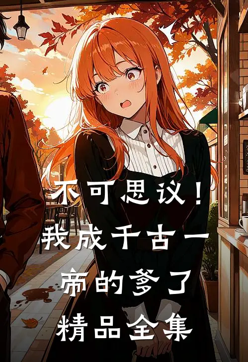 不可思议！我成千古一帝的爹了精品全集