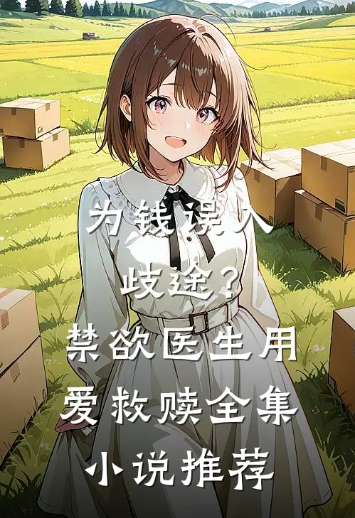 为钱误入歧途？禁欲医生用爱救赎全集小说推荐