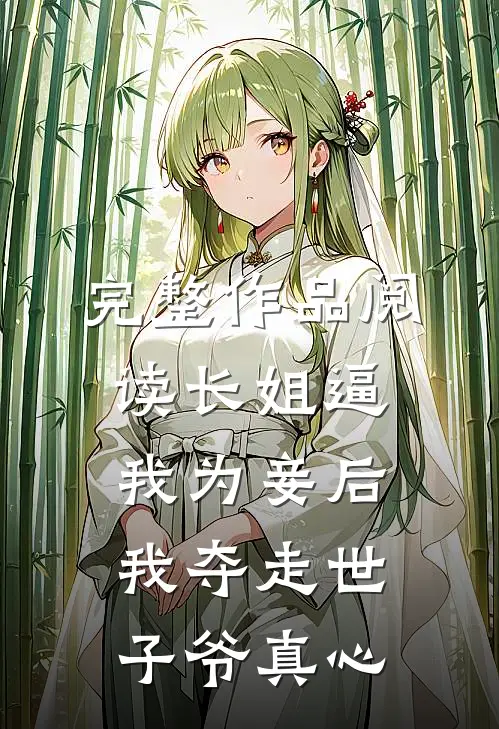 完整作品阅读长姐逼我为妾后，我夺走世子爷真心