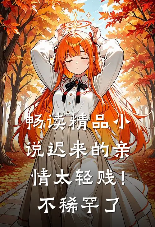 畅读精品小说迟来的亲情太轻贱！不稀罕了