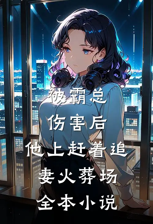 被霸总伤害后，他上赶着追妻火葬场全本小说