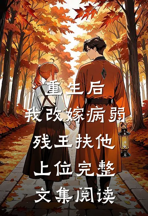 重生后，我改嫁病弱残王扶他上位完整文集阅读