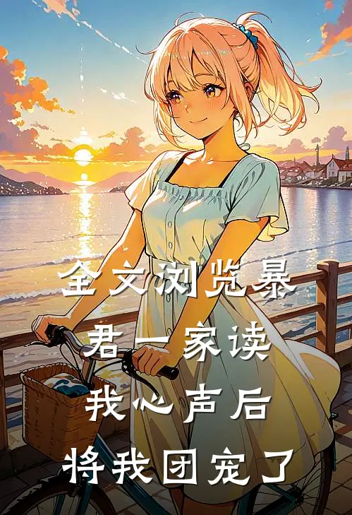 全文浏览暴君一家读我心声后，将我团宠了