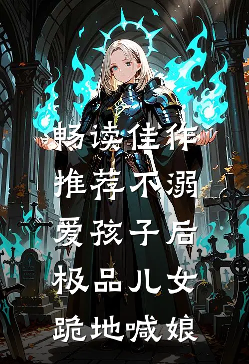 畅读佳作推荐不溺爱孩子后，极品儿女跪地喊娘