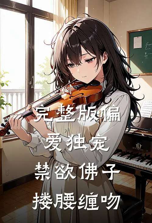 完整版偏爱独宠，禁欲佛子搂腰缠吻