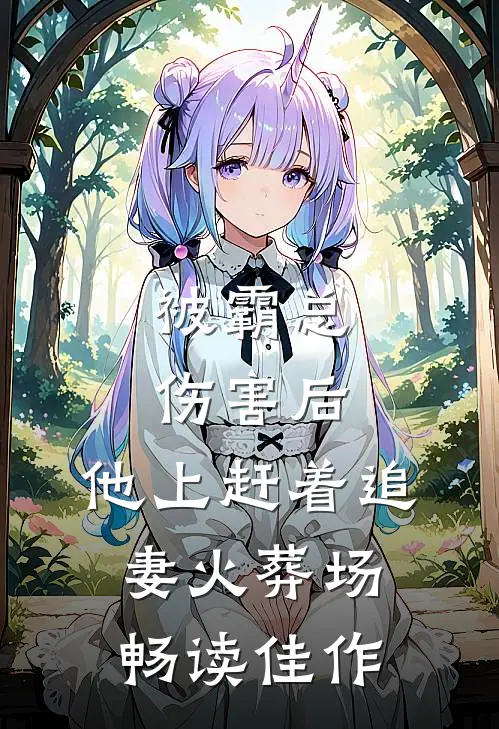 被霸总伤害后，他上赶着追妻火葬场畅读佳作